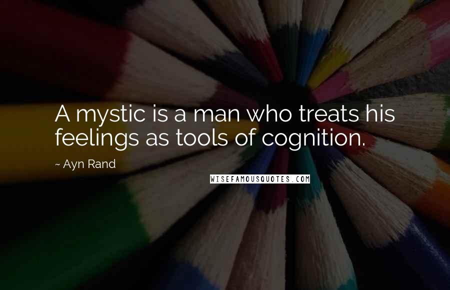 Ayn Rand Quotes: A mystic is a man who treats his feelings as tools of cognition.