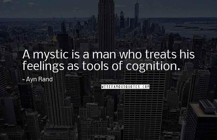 Ayn Rand Quotes: A mystic is a man who treats his feelings as tools of cognition.