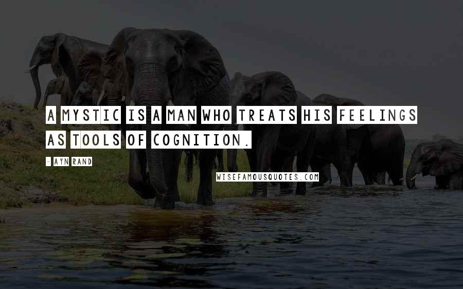 Ayn Rand Quotes: A mystic is a man who treats his feelings as tools of cognition.