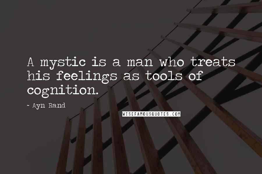 Ayn Rand Quotes: A mystic is a man who treats his feelings as tools of cognition.