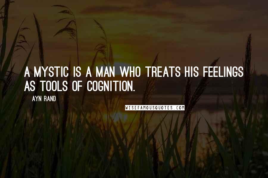 Ayn Rand Quotes: A mystic is a man who treats his feelings as tools of cognition.