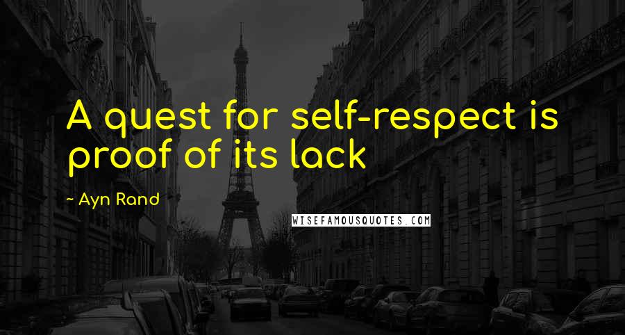 Ayn Rand Quotes: A quest for self-respect is proof of its lack