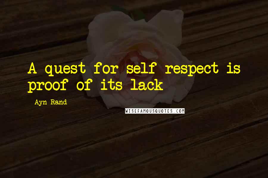 Ayn Rand Quotes: A quest for self-respect is proof of its lack