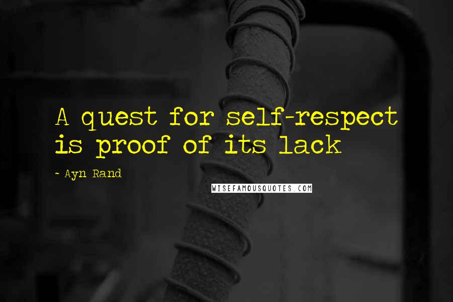 Ayn Rand Quotes: A quest for self-respect is proof of its lack