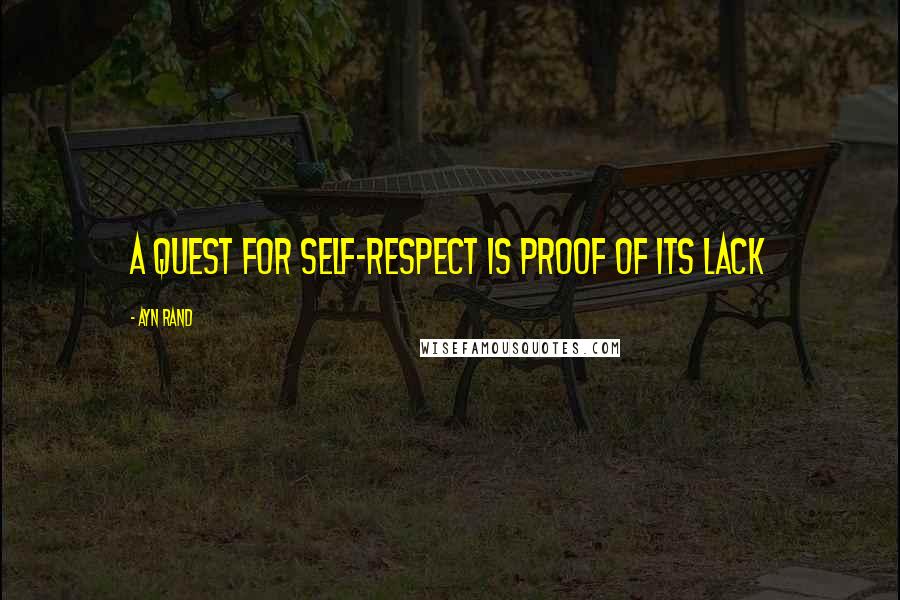 Ayn Rand Quotes: A quest for self-respect is proof of its lack