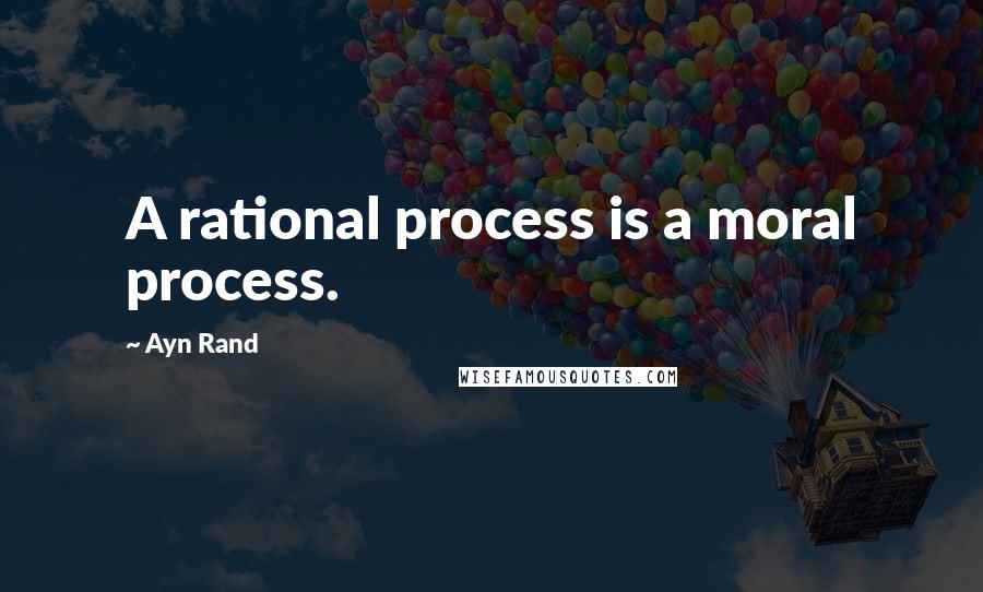 Ayn Rand Quotes: A rational process is a moral process.