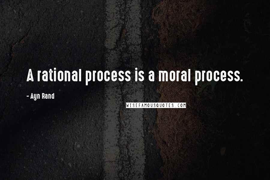 Ayn Rand Quotes: A rational process is a moral process.