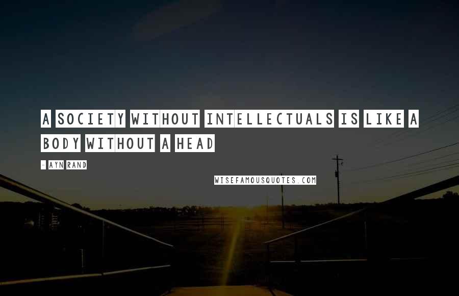 Ayn Rand Quotes: A society without intellectuals is like a body without a head