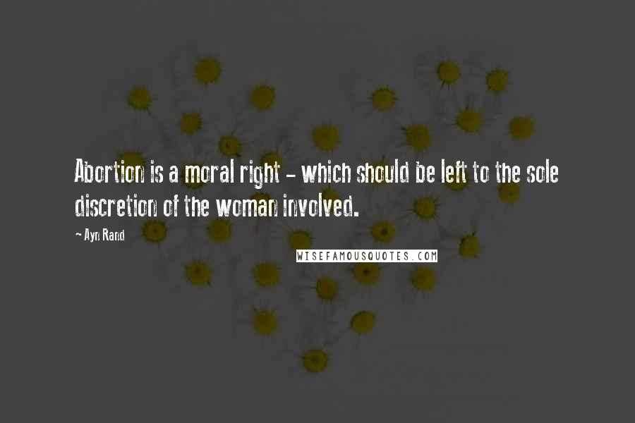 Ayn Rand Quotes: Abortion is a moral right - which should be left to the sole discretion of the woman involved.