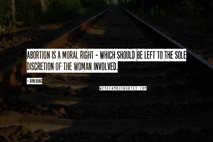 Ayn Rand Quotes: Abortion is a moral right - which should be left to the sole discretion of the woman involved.