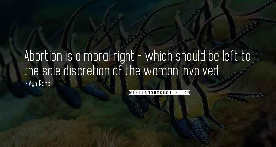 Ayn Rand Quotes: Abortion is a moral right - which should be left to the sole discretion of the woman involved.