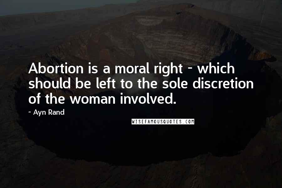 Ayn Rand Quotes: Abortion is a moral right - which should be left to the sole discretion of the woman involved.