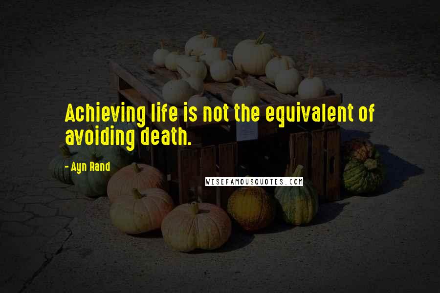 Ayn Rand Quotes: Achieving life is not the equivalent of avoiding death.