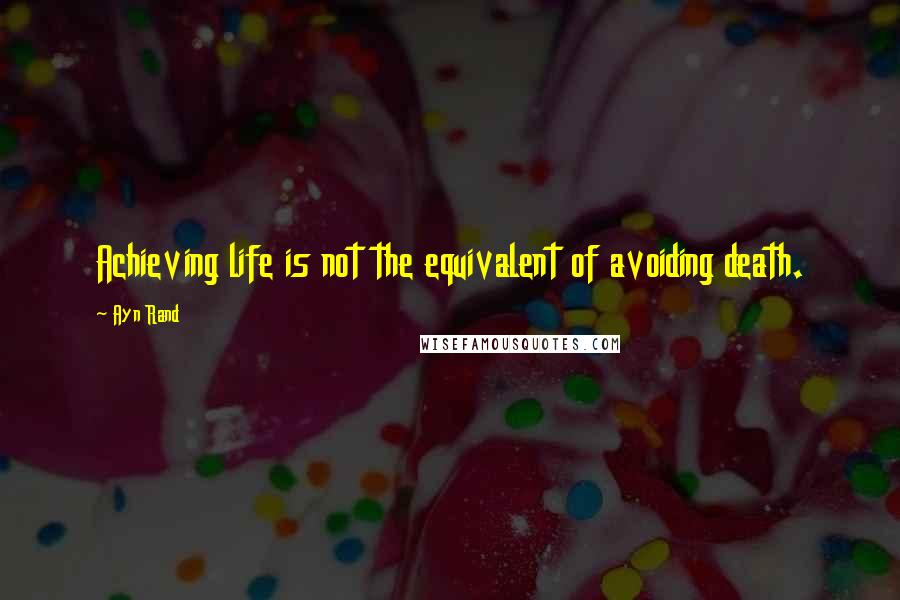 Ayn Rand Quotes: Achieving life is not the equivalent of avoiding death.