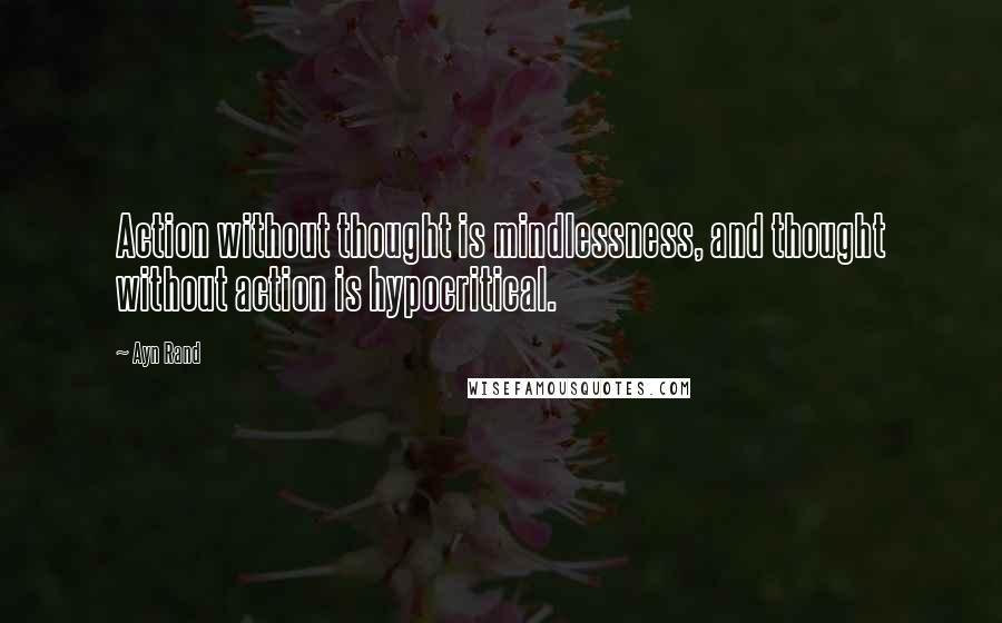 Ayn Rand Quotes: Action without thought is mindlessness, and thought without action is hypocritical.