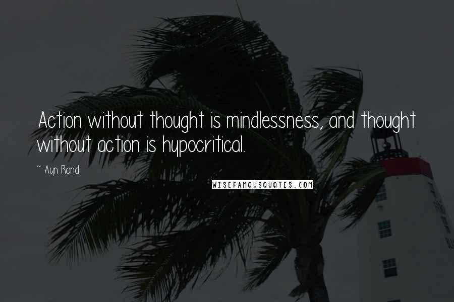 Ayn Rand Quotes: Action without thought is mindlessness, and thought without action is hypocritical.