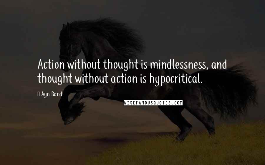 Ayn Rand Quotes: Action without thought is mindlessness, and thought without action is hypocritical.