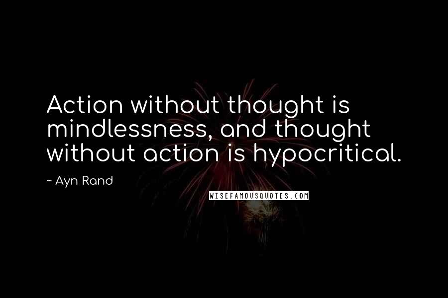 Ayn Rand Quotes: Action without thought is mindlessness, and thought without action is hypocritical.