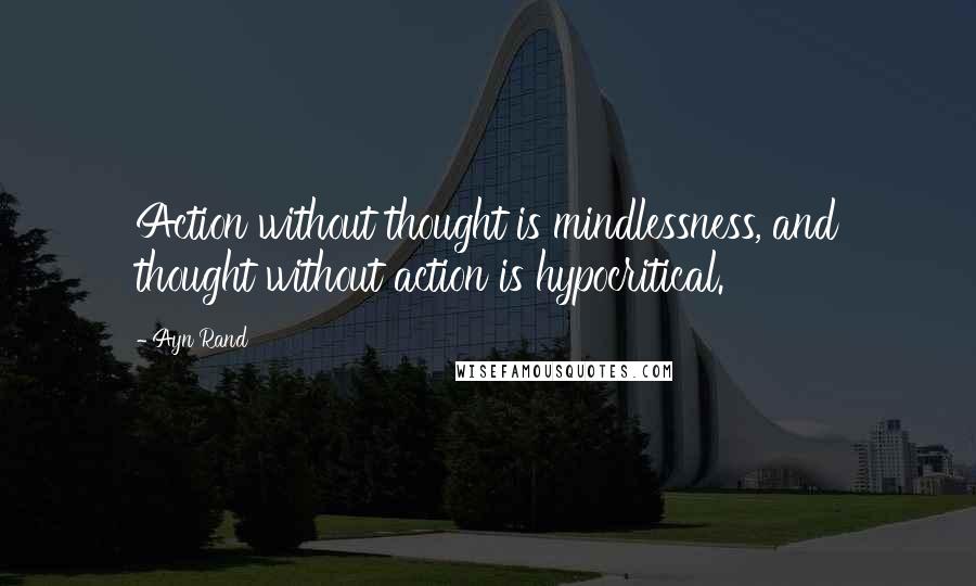 Ayn Rand Quotes: Action without thought is mindlessness, and thought without action is hypocritical.