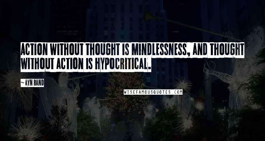 Ayn Rand Quotes: Action without thought is mindlessness, and thought without action is hypocritical.