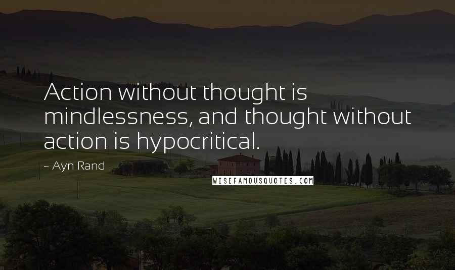 Ayn Rand Quotes: Action without thought is mindlessness, and thought without action is hypocritical.