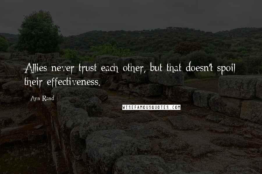 Ayn Rand Quotes: Allies never trust each other, but that doesn't spoil their effectiveness.