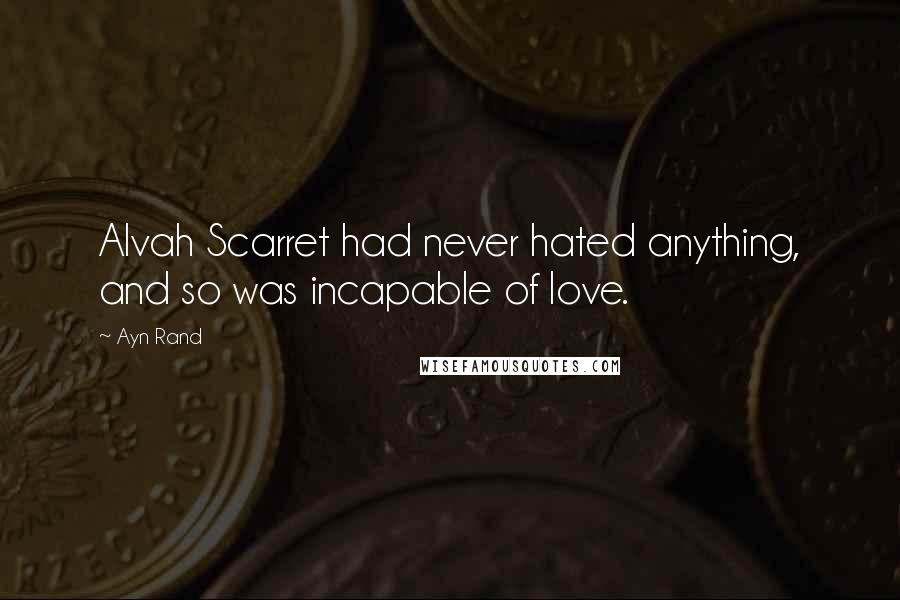 Ayn Rand Quotes: Alvah Scarret had never hated anything, and so was incapable of love.