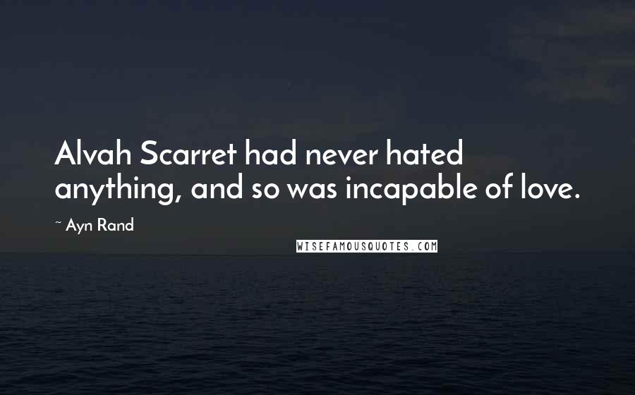 Ayn Rand Quotes: Alvah Scarret had never hated anything, and so was incapable of love.