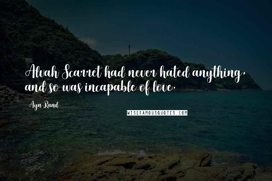 Ayn Rand Quotes: Alvah Scarret had never hated anything, and so was incapable of love.