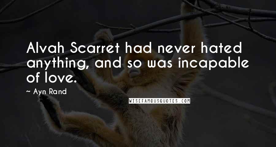 Ayn Rand Quotes: Alvah Scarret had never hated anything, and so was incapable of love.