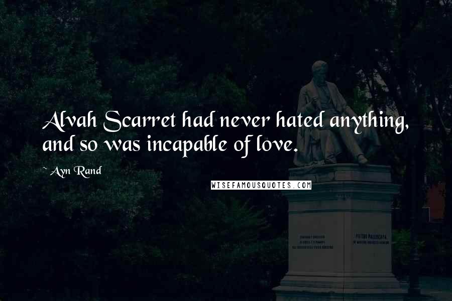 Ayn Rand Quotes: Alvah Scarret had never hated anything, and so was incapable of love.