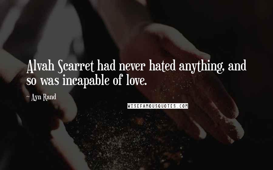 Ayn Rand Quotes: Alvah Scarret had never hated anything, and so was incapable of love.