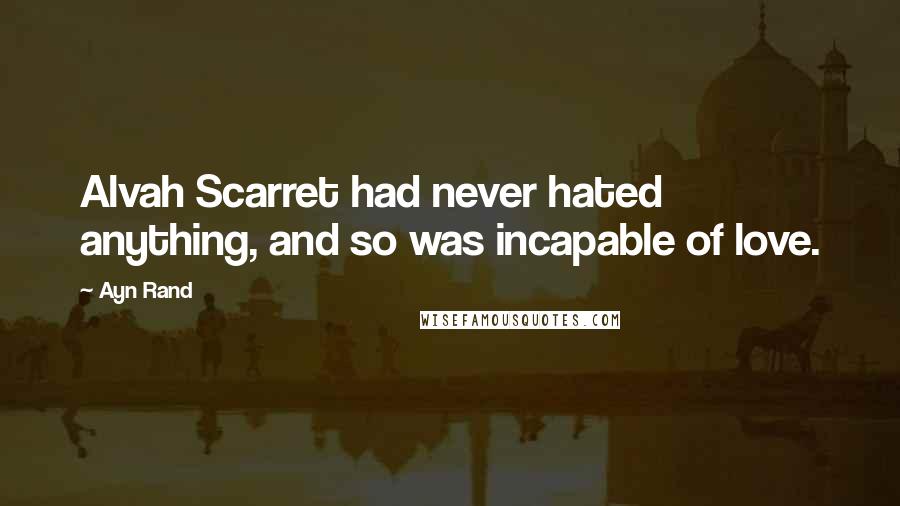 Ayn Rand Quotes: Alvah Scarret had never hated anything, and so was incapable of love.