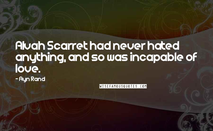 Ayn Rand Quotes: Alvah Scarret had never hated anything, and so was incapable of love.