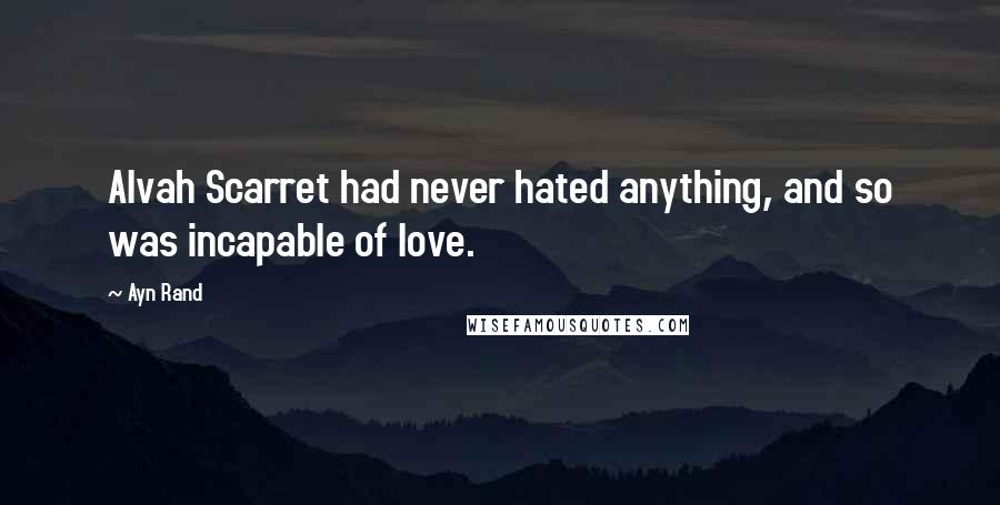 Ayn Rand Quotes: Alvah Scarret had never hated anything, and so was incapable of love.