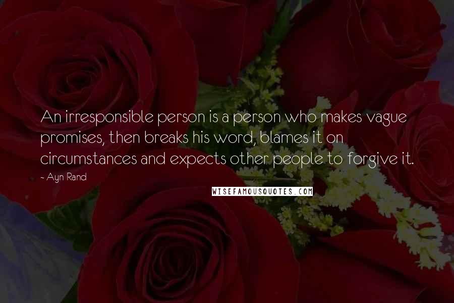 Ayn Rand Quotes: An irresponsible person is a person who makes vague promises, then breaks his word, blames it on circumstances and expects other people to forgive it.