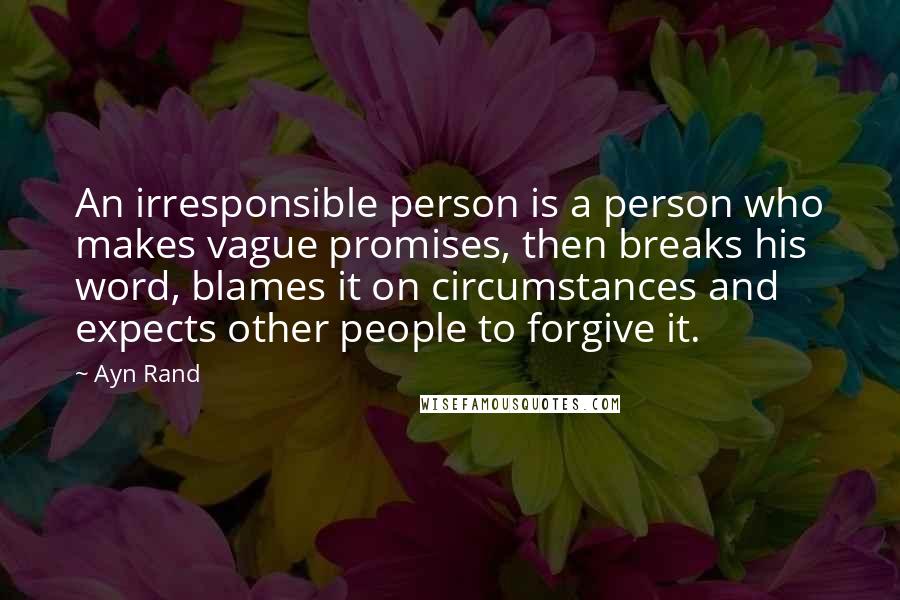 Ayn Rand Quotes: An irresponsible person is a person who makes vague promises, then breaks his word, blames it on circumstances and expects other people to forgive it.