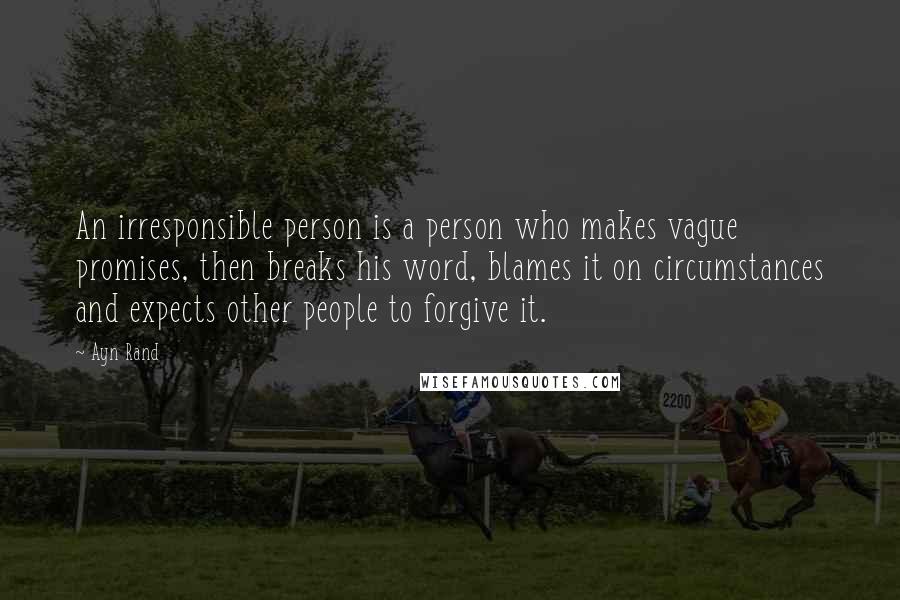 Ayn Rand Quotes: An irresponsible person is a person who makes vague promises, then breaks his word, blames it on circumstances and expects other people to forgive it.
