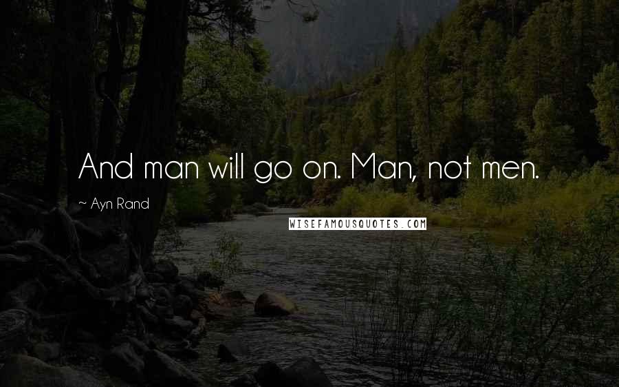 Ayn Rand Quotes: And man will go on. Man, not men.