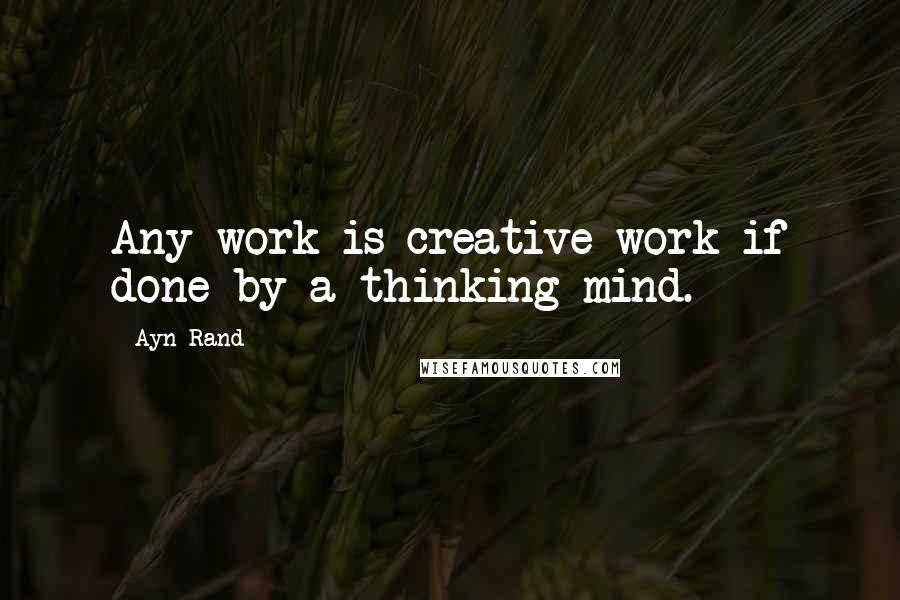 Ayn Rand Quotes: Any work is creative work if done by a thinking mind.