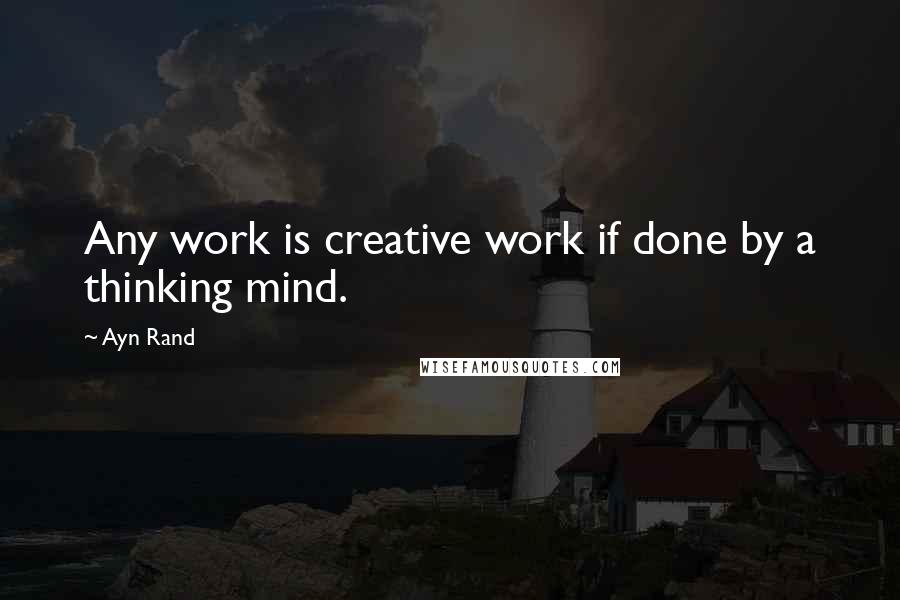 Ayn Rand Quotes: Any work is creative work if done by a thinking mind.