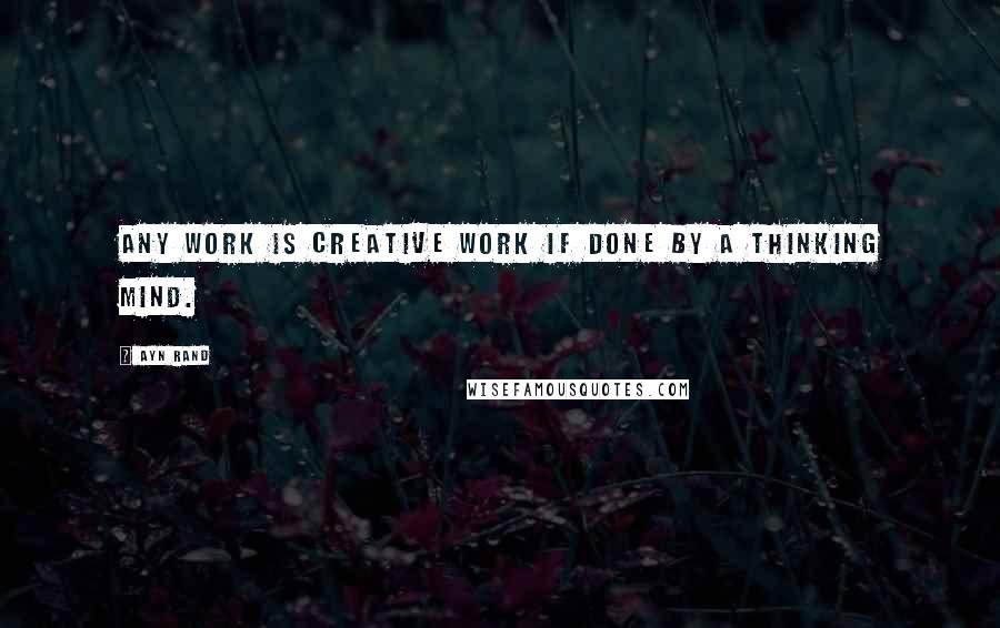 Ayn Rand Quotes: Any work is creative work if done by a thinking mind.