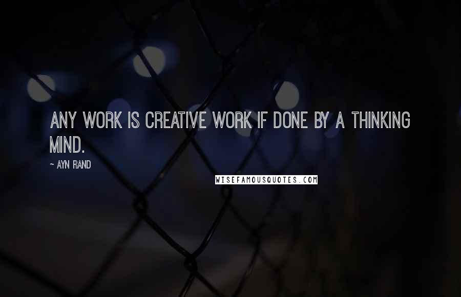 Ayn Rand Quotes: Any work is creative work if done by a thinking mind.