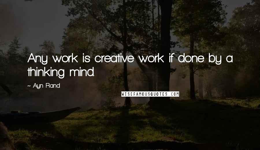 Ayn Rand Quotes: Any work is creative work if done by a thinking mind.