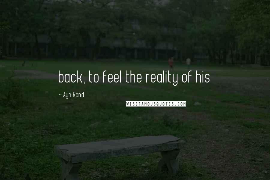 Ayn Rand Quotes: back, to feel the reality of his