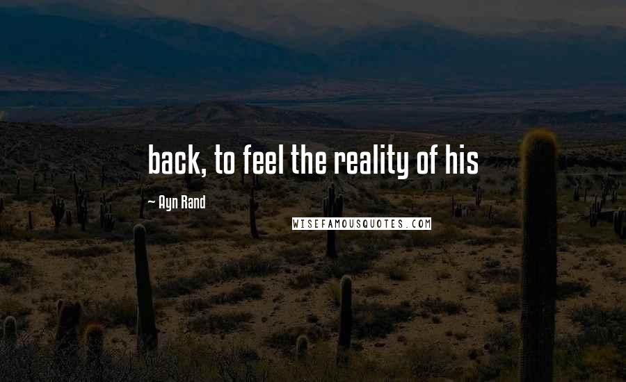 Ayn Rand Quotes: back, to feel the reality of his