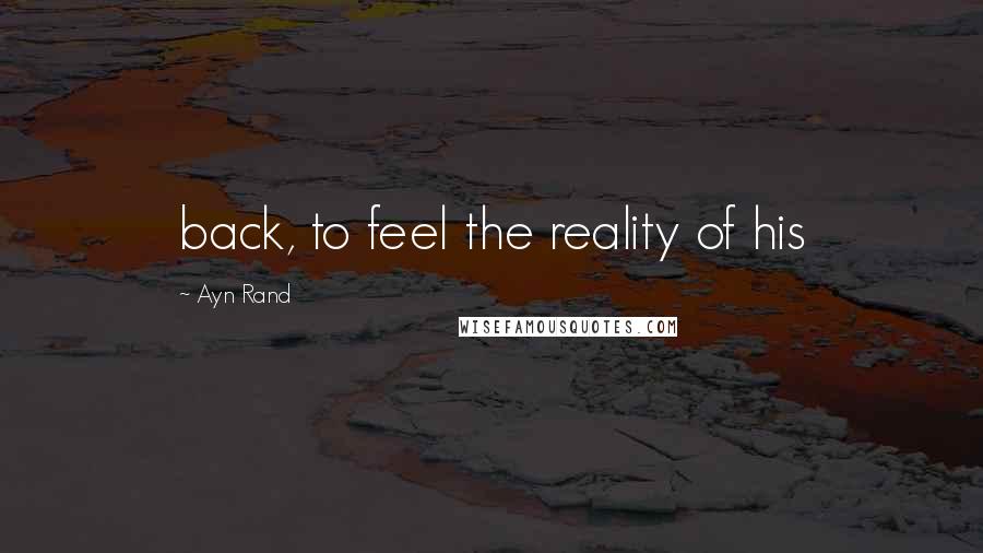 Ayn Rand Quotes: back, to feel the reality of his