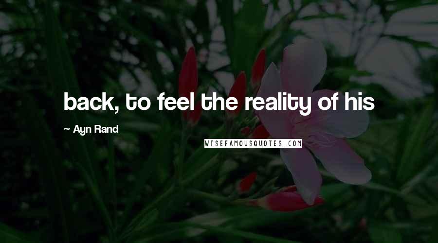 Ayn Rand Quotes: back, to feel the reality of his
