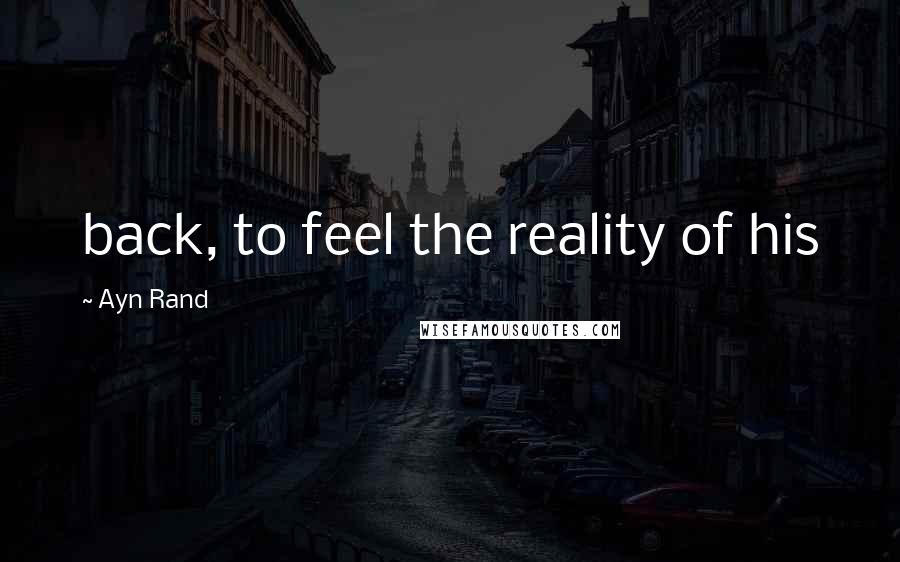 Ayn Rand Quotes: back, to feel the reality of his