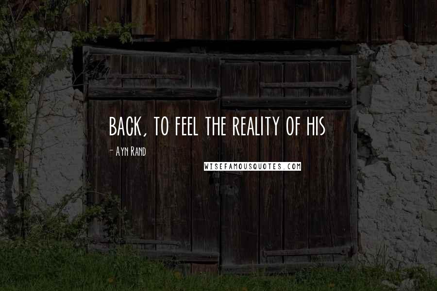 Ayn Rand Quotes: back, to feel the reality of his